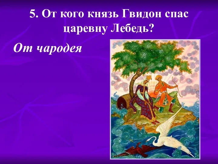 5. От кого князь Гвидон спас царевну Лебедь? От чародея