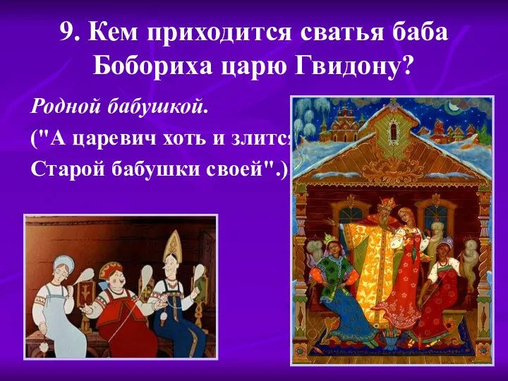 9. Кем приходится сватья баба Бобориха царю Гвидону? Родной бабушкой. ("А