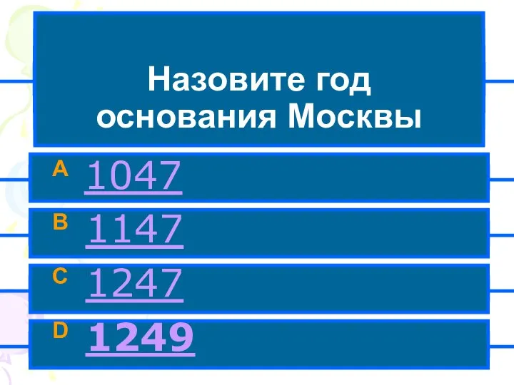 Назовите год основания Москвы A 1047 B 1147 C 1247 D 1249