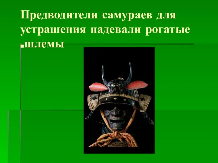 Предводители самураев для устрашения надевали рогатые шлемы.