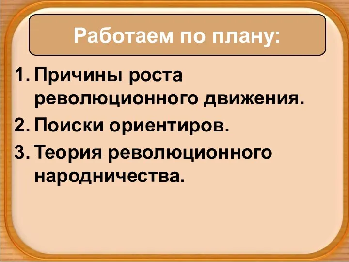 Причины роста революционного движения. Поиски ориентиров. Теория революционного народничества. Работаем по плану: