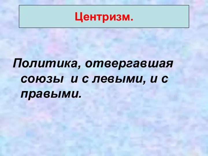 Политика, отвергавшая союзы и с левыми, и с правыми. Центризм.