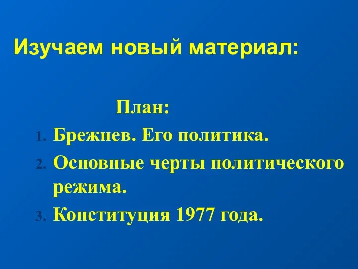 Изучаем новый материал: План: Брежнев. Его политика. Основные черты политического режима. Конституция 1977 года.