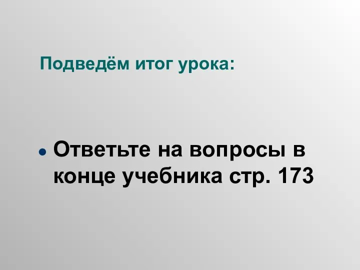 Подведём итог урока: Ответьте на вопросы в конце учебника стр. 173