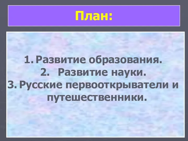 План: Развитие образования. Развитие науки. Русские первооткрыватели и путешественники.