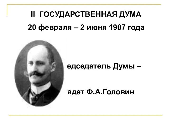 II ГОСУДАРСТВЕННАЯ ДУМА 20 февраля – 2 июня 1907 года Председатель Думы – кадет Ф.А.Головин