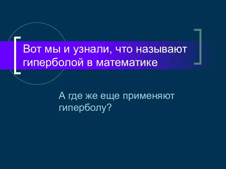 Вот мы и узнали, что называют гиперболой в математике А где же еще применяют гиперболу?