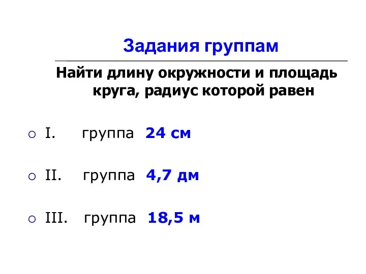 Задания группам Найти длину окружности и площадь круга, радиус которой равен