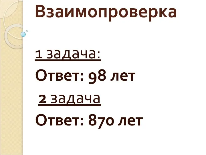 Взаимопроверка 1 задача: Ответ: 98 лет 2 задача Ответ: 870 лет