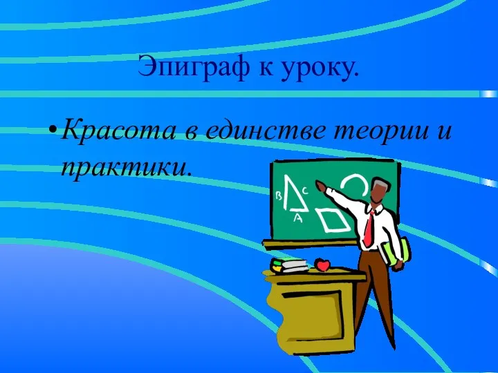 Эпиграф к уроку. Красота в единстве теории и практики.