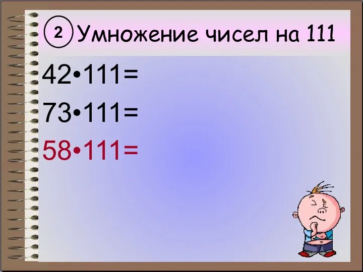 Умножение чисел на 111 42•111= 73•111= 58•111= 2