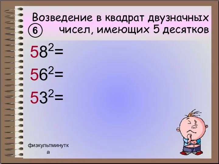 Возведение в квадрат двузначных чисел, имеющих 5 десятков 582= 562= 532= 6 физкультминутка