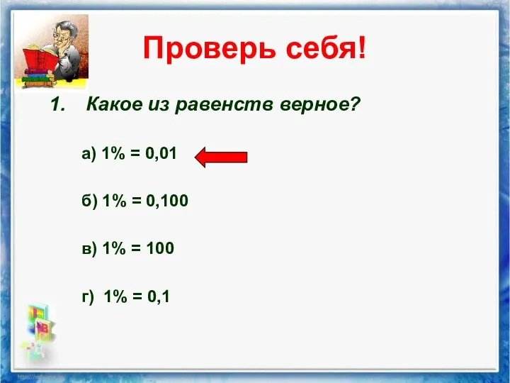 Проверь себя! Какое из равенств верное? а) 1% = 0,01 б)