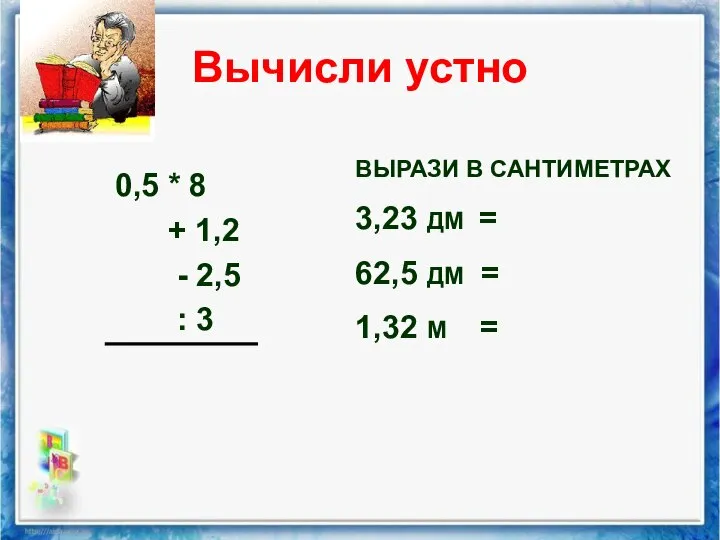 Вычисли устно 0,5 * 8 + 1,2 - 2,5 : 3