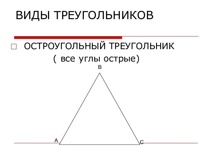 ВИДЫ ТРЕУГОЛЬНИКОВ ОСТРОУГОЛЬНЫЙ ТРЕУГОЛЬНИК ( все углы острые) А В С