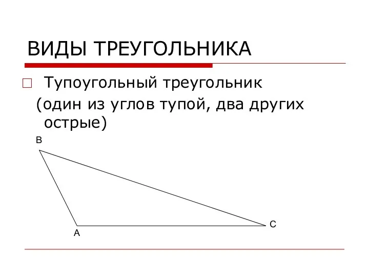 ВИДЫ ТРЕУГОЛЬНИКА Тупоугольный треугольник (один из углов тупой, два других острые) А В С