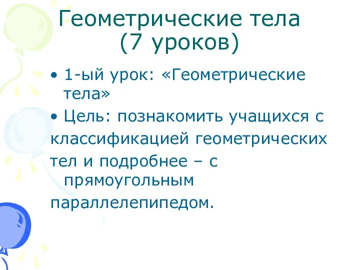 Геометрические тела (7 уроков) 1-ый урок: «Геометрические тела» Цель: познакомить учащихся