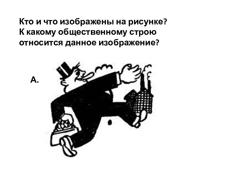 Кто и что изображены на рисунке? К какому общественному строю относится данное изображение? А.