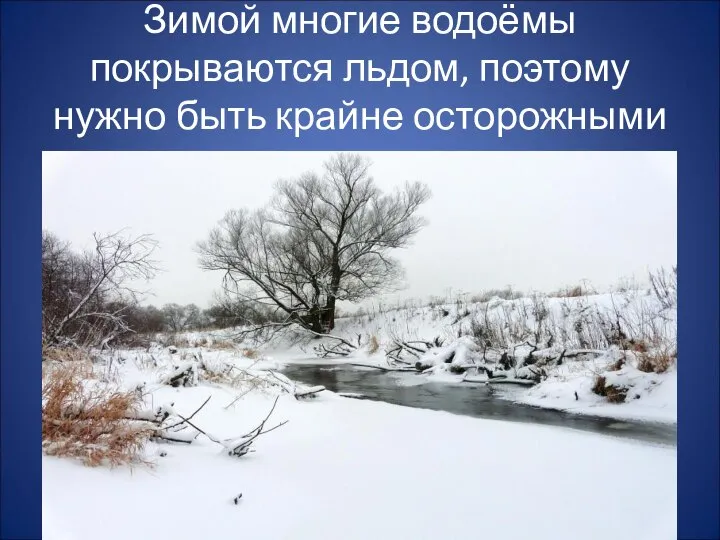 Зимой многие водоёмы покрываются льдом, поэтому нужно быть крайне осторожными