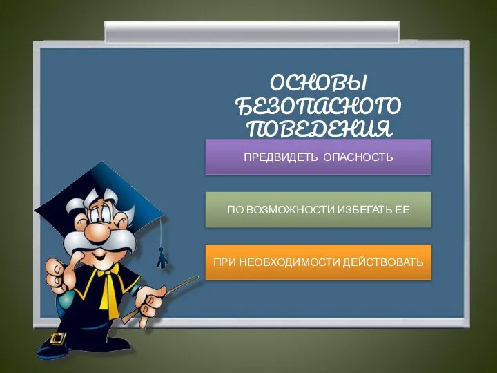 ОСНОВЫ БЕЗОПАСНОГО ПОВЕДЕНИЯ ПРЕДВИДЕТЬ ОПАСНОСТЬ ПО ВОЗМОЖНОСТИ ИЗБЕГАТЬ ЕЕ ПРИ НЕОБХОДИМОСТИ ДЕЙСТВОВАТЬ