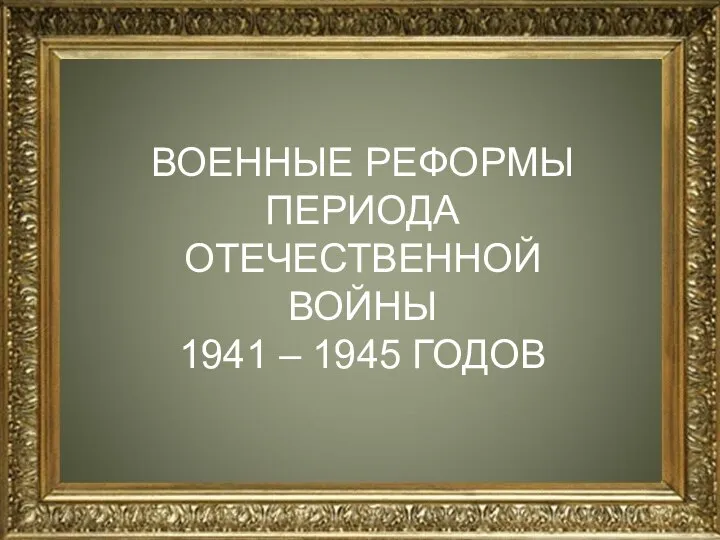 н ВОЕННЫЕ РЕФОРМЫ ПЕРИОДА ОТЕЧЕСТВЕННОЙ ВОЙНЫ 1941 – 1945 ГОДОВ