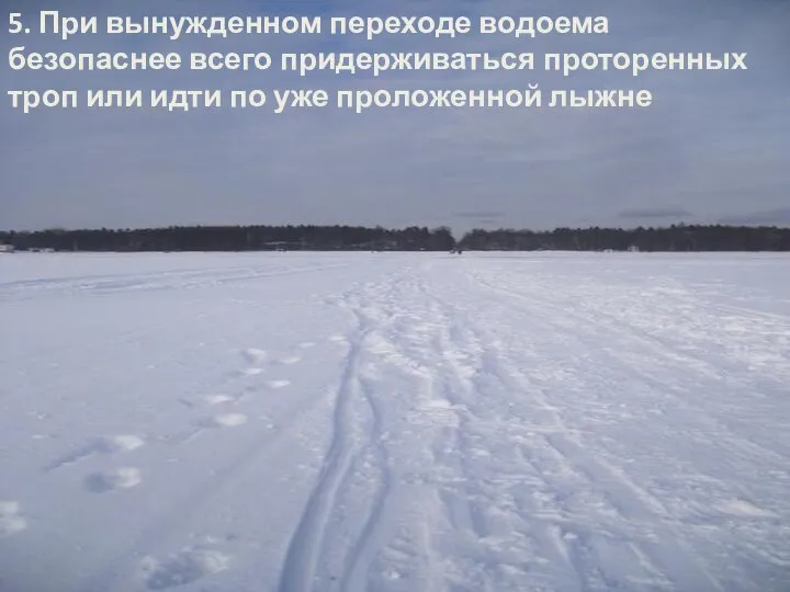 5. При вынужденном переходе водоема безопаснее всего придерживаться проторенных троп или идти по уже проложенной лыжне