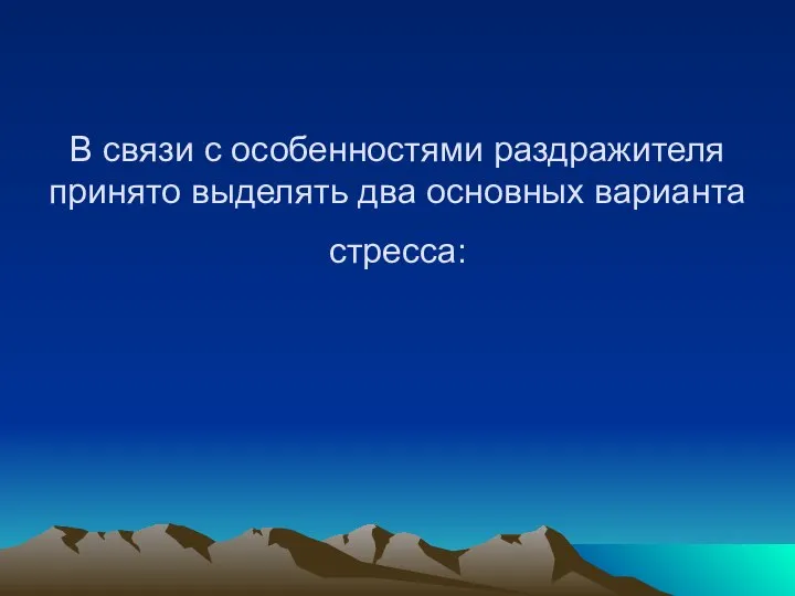 В связи с особенностями раздражителя принято выделять два основных варианта стресса: