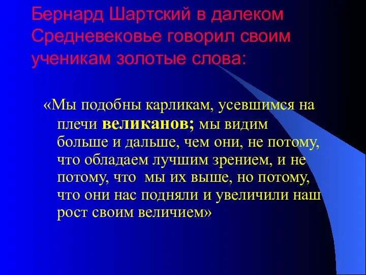 Бернард Шартский в далеком Средневековье говорил своим ученикам золотые слова: «Мы