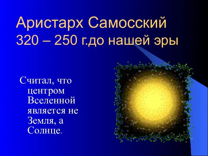 Аристарх Самосский 320 – 250 г.до нашей эры Считал, что центром