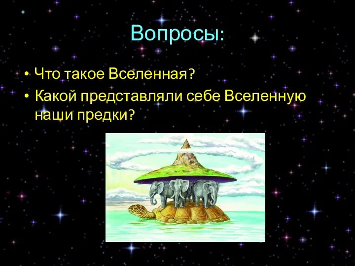 Вопросы: Что такое Вселенная? Какой представляли себе Вселенную наши предки?