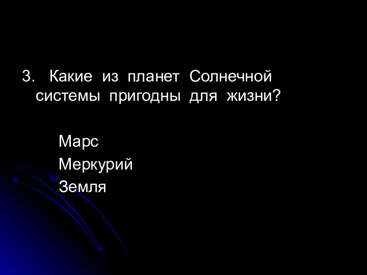 3. Какие из планет Солнечной системы пригодны для жизни? Марс Меркурий Земля