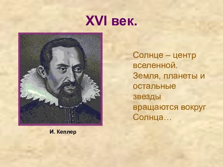 XVI век. Солнце – центр вселенной. Земля, планеты и остальные звезды вращаются вокруг Солнца… И. Кеплер