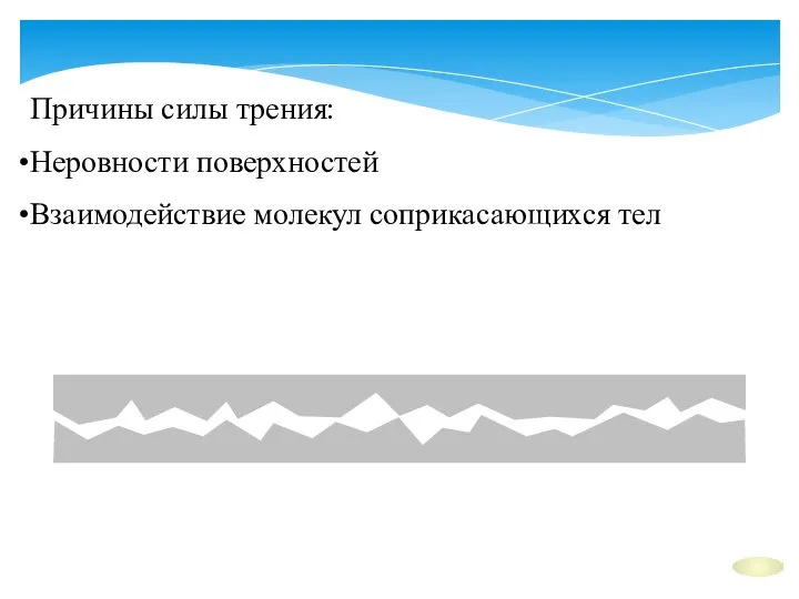 Причины силы трения: Неровности поверхностей Взаимодействие молекул соприкасающихся тел