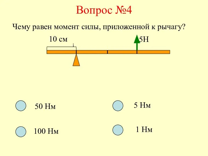 Вопрос №4 Чему равен момент силы, приложенной к рычагу? 10 см