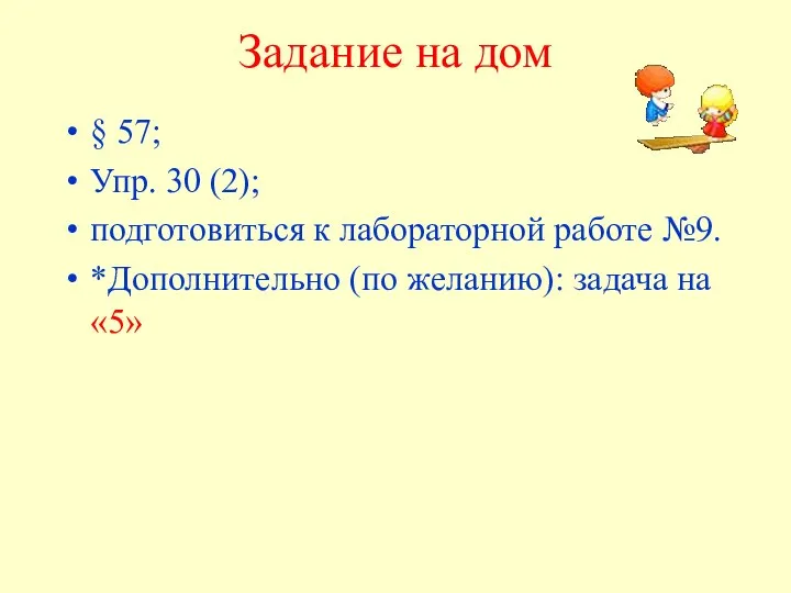 Задание на дом § 57; Упр. 30 (2); подготовиться к лабораторной