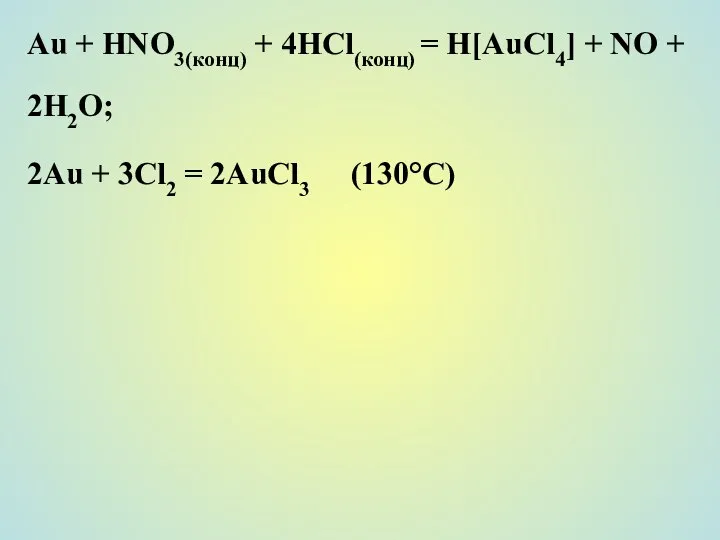 Au + НNО3(конц) + 4НСl(конц) = H[AuCl4] + NO + 2H2О;