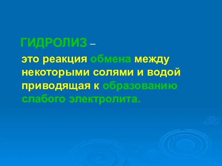 ГИДРОЛИЗ – это реакция обмена между некоторыми солями и водой приводящая к образованию слабого электролита.