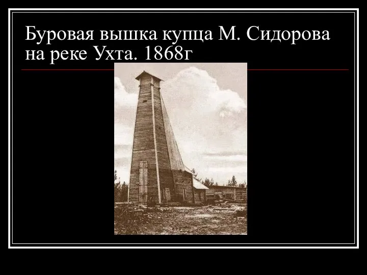 Буровая вышка купца М. Сидорова на реке Ухта. 1868г