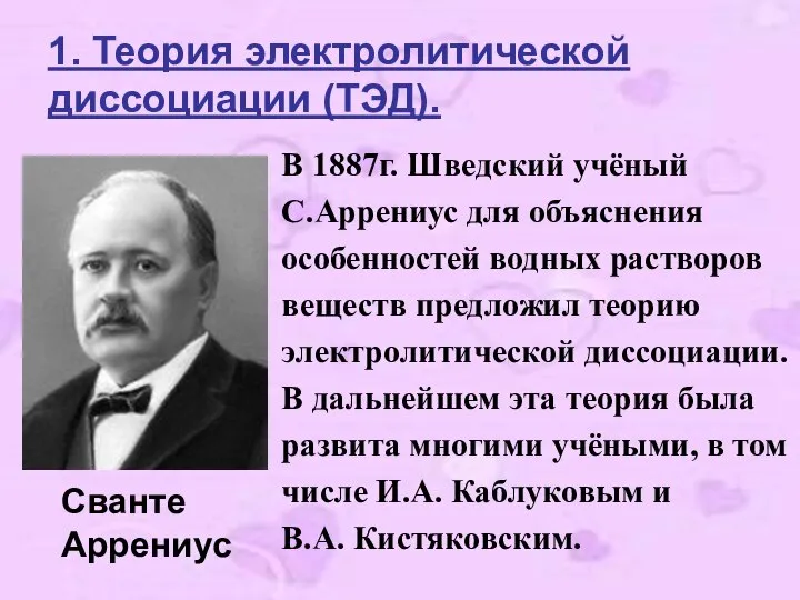 1. Теория электролитической диссоциации (ТЭД). В 1887г. Шведский учёный С.Аррениус для