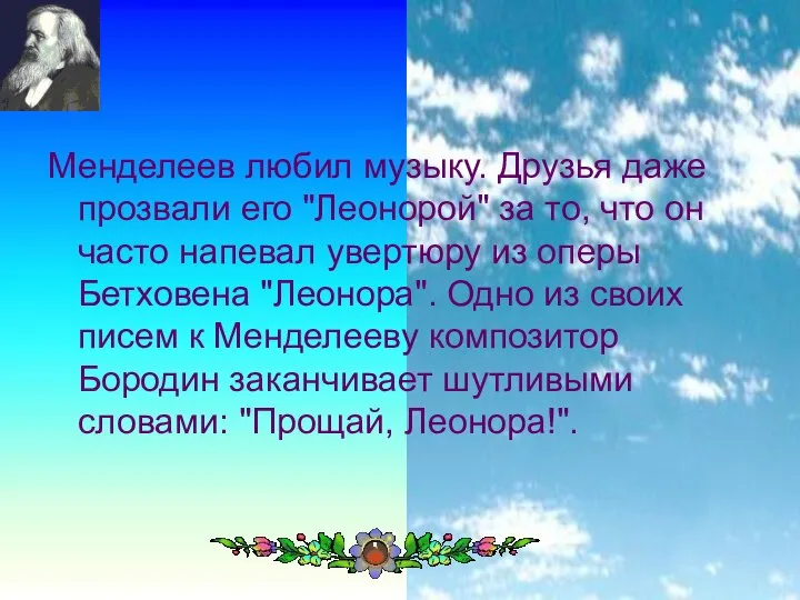 Менделеев любил музыку. Друзья даже прозвали его "Леонорой" за то, что