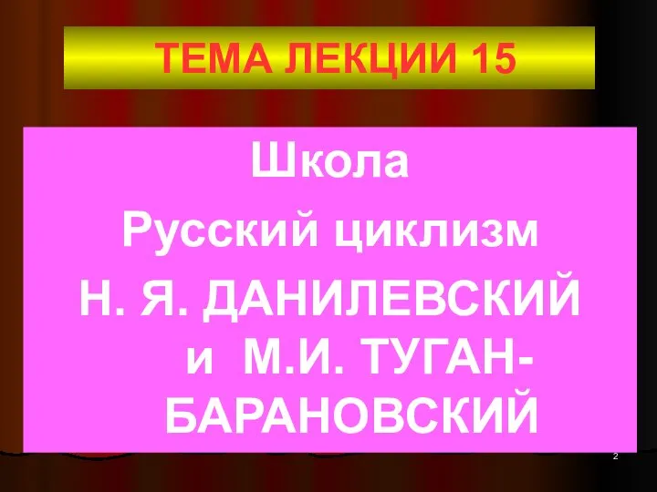 ТЕМА ЛЕКЦИИ 15 Школа Русский циклизм Н. Я. ДАНИЛЕВСКИЙ и М.И. ТУГАН-БАРАНОВСКИЙ