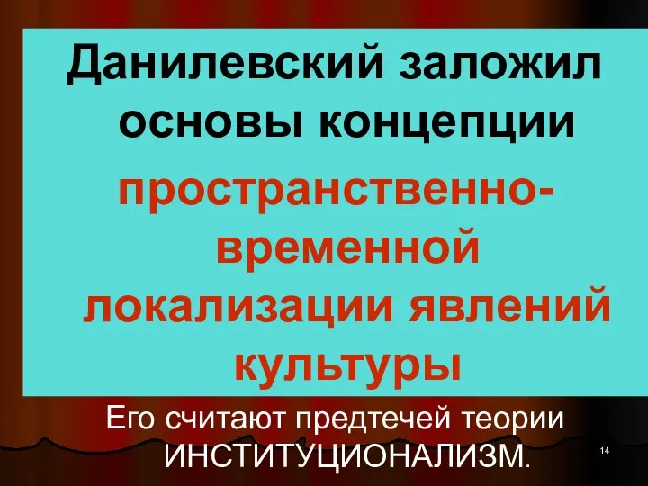 Данилевский заложил основы концепции пространственно- временной локализации явлений культуры Его считают предтечей теории ИНСТИТУЦИОНАЛИЗМ.