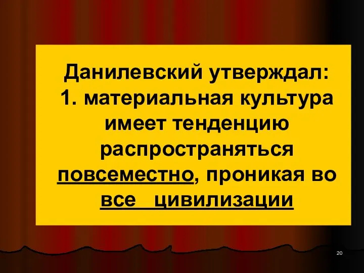 Данилевский утверждал: 1. материальная культура имеет тенденцию распространяться повсеместно, проникая во все цивилизации