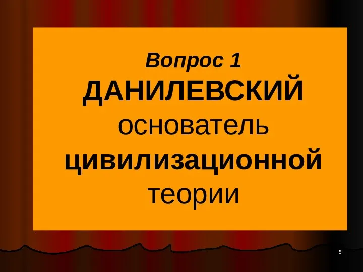 Вопрос 1 ДАНИЛЕВСКИЙ основатель цивилизационной теории