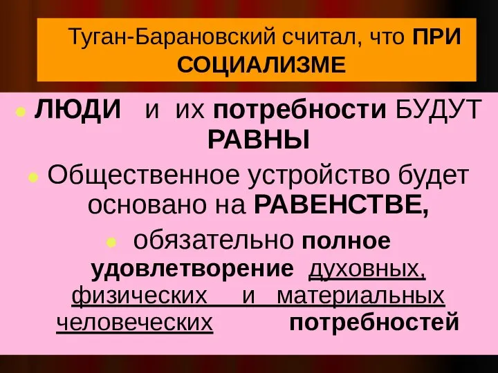 Туган-Барановский считал, что ПРИ СОЦИАЛИЗМЕ ЛЮДИ и их потребности БУДУТ РАВНЫ