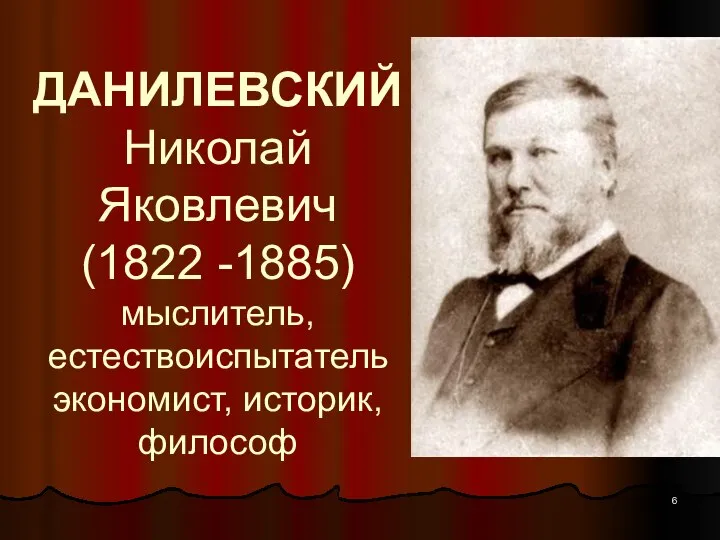 ДАНИЛЕВСКИЙ Николай Яковлевич (1822 -1885) мыслитель, естествоиспытатель экономист, историк, философ