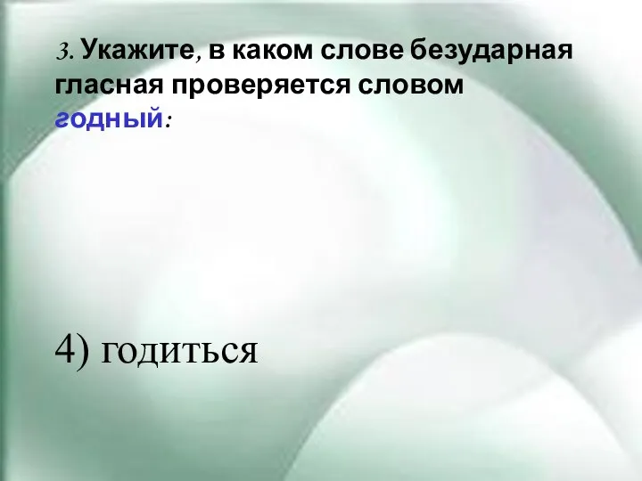 3. Укажите, в каком слове безударная гласная проверяется словом годный: 4) годиться