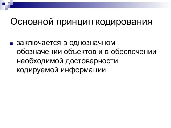 Основной принцип кодирования заключается в однозначном обозначении объектов и в обеспечении необходимой достоверности кодируемой информации