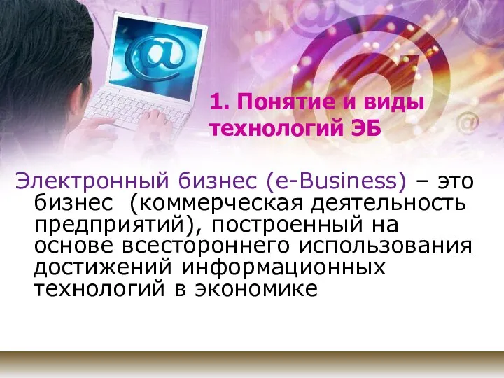 1. Понятие и виды технологий ЭБ Электронный бизнес (e-Business) – это