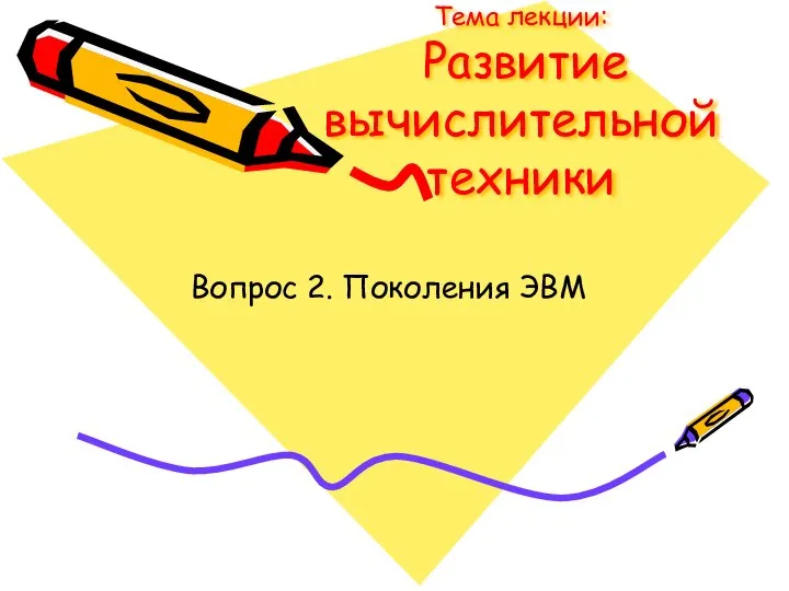 Вопрос 2. Поколения ЭВМ Тема лекции: Развитие вычислительной техники